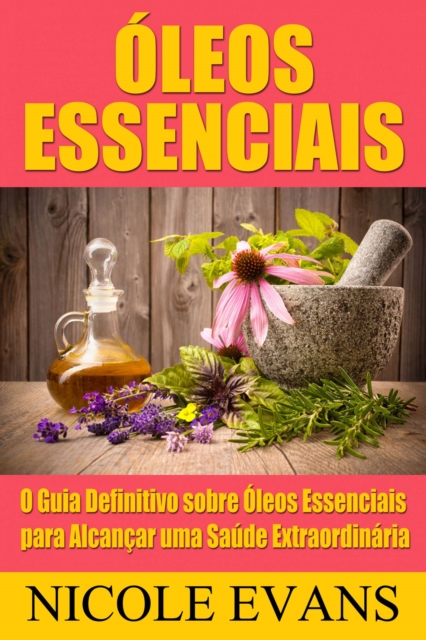Oleos Essenciais: O Guia Definitivo sobre Oleos Essenciais para Alcancar uma Saude Extraordinaria, EPUB eBook