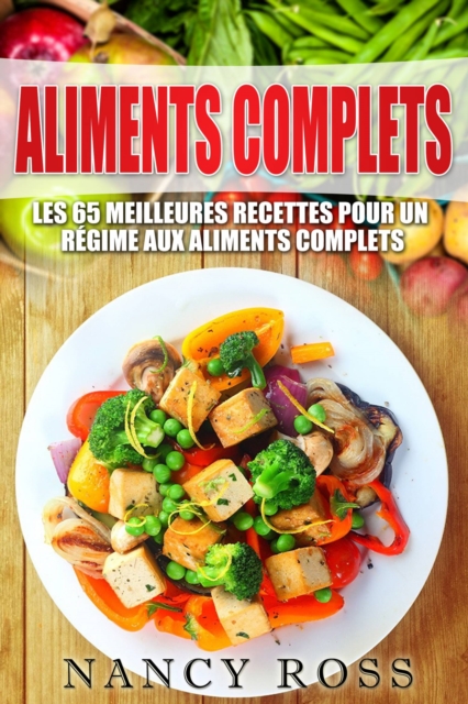 Aliments complets: Les 65 meilleures recettes pour un regime aux aliments complets, EPUB eBook