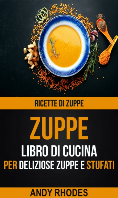 Zuppe: Ricette di Zuppe: Libro di Cucina per Deliziose Zuppe e Stufati, EPUB eBook