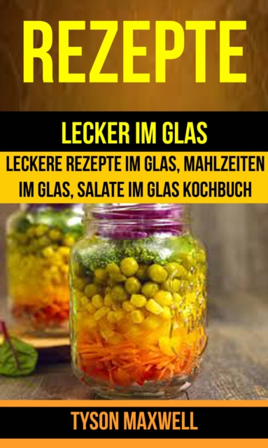 Rezepte: Lecker im Glas - Leckere Rezepte im Glas, Mahlzeiten im Glas, Salate im Glas Kochbuch (Kochbuch: Jars), EPUB eBook
