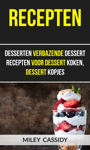 Recepten: Desserten Verbazende Dessert Recepten Voor Dessert Koken, Dessert Kopjes, EPUB eBook