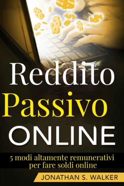 Reddito Passivo Online: 5 modi altamente remunerativi per fare soldi online, EPUB eBook
