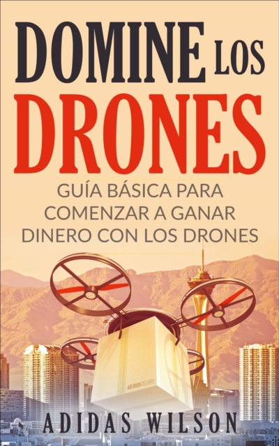 Domine Los Drones, Guia Basica para Comenzar a Ganar Dinero con los Drones, EPUB eBook