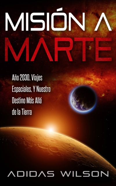 Mision a Marte - Ano 2030, Viajes Espaciales, Y Nuestro Destino Mas Alla de la Tierra, EPUB eBook
