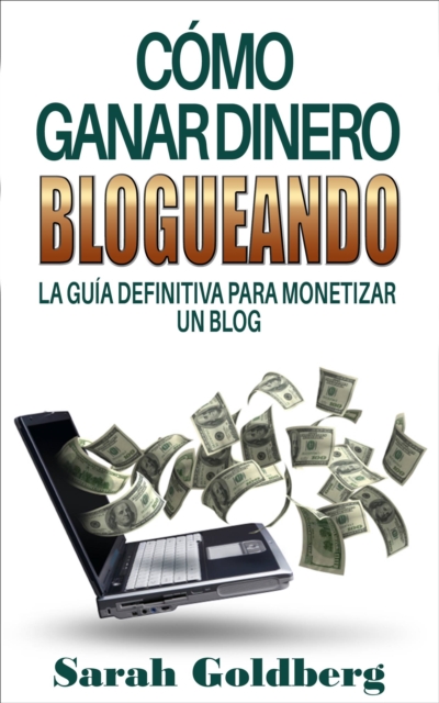 Como ganar dinero blogueando: La guia definitiva para monetizar un blog, EPUB eBook
