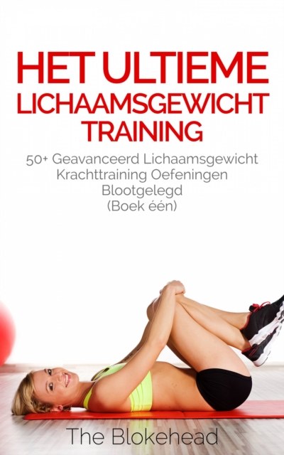 Het ultieme Lichaamsgewicht training - 50+ Geavanceerd lichaamsgewicht Krachttraining oefeningen blootgelegd (Boek een), EPUB eBook