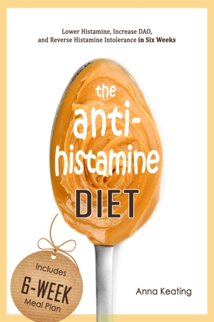 The AntiHistamine Diet : Lower Histamine, Increase DAO, and Reverse Histamine Intolerance in Six Weeks, Paperback / softback Book
