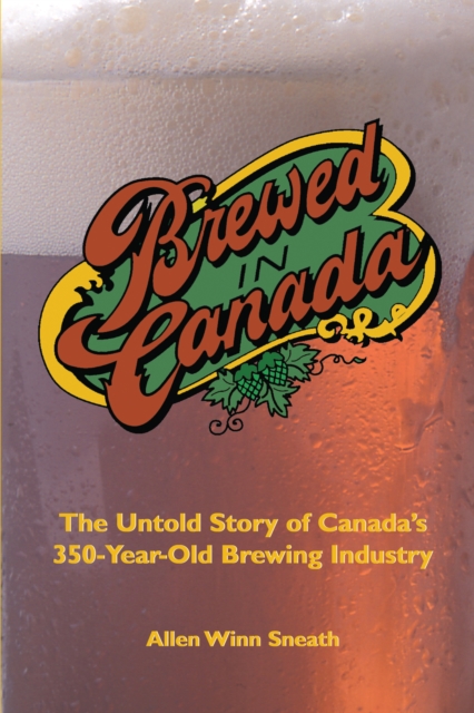 Brewed in Canada : The Untold Story of Canada's 300-Year-Old Brewing Industry, Paperback / softback Book