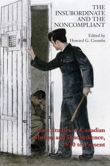 The Insubordinate and the Noncompliant : Case Studies of Canadian Mutiny and Disobedience, 1920 to Present, Paperback / softback Book