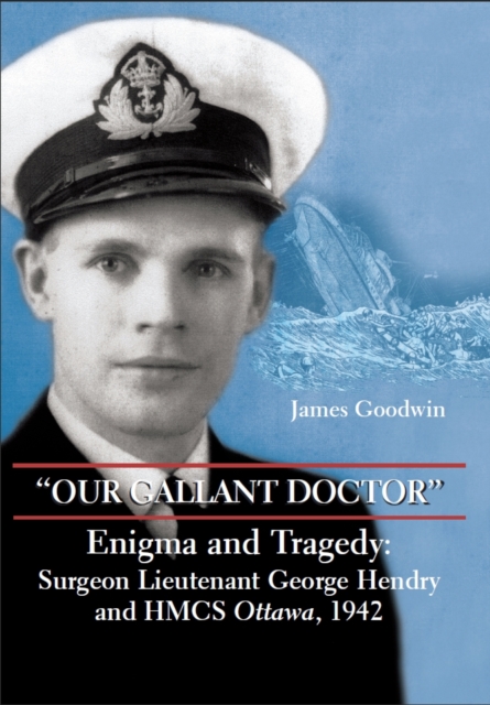 "Our Gallant Doctor" : Enigma and Tragedy: Surgeon-Lieutenant George Hendry and HMCS Ottawa, 1942, PDF eBook