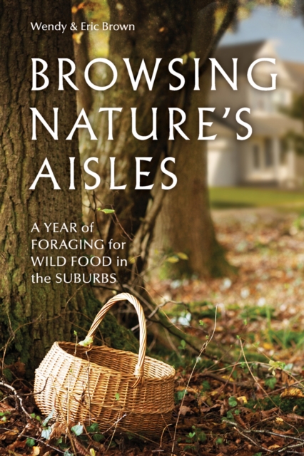 Browsing Nature's Aisles : A year of foraging for wild food in the suburbs, EPUB eBook