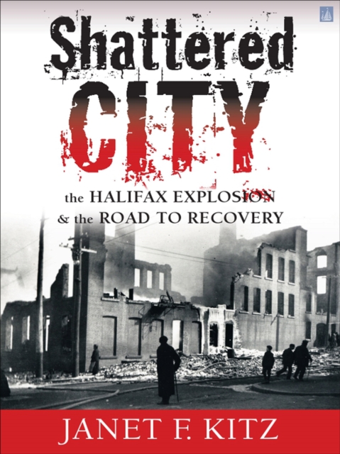 Shattered City : The Halifax Explosion & the Road to Recovery, EPUB eBook