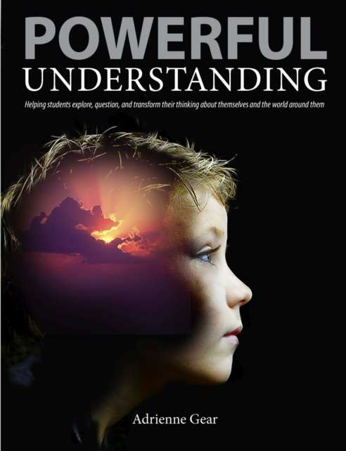 Powerful Understanding : Helping Students Explore, Question, and Transform Their Thinking About Themselves and the World Around Them, Paperback / softback Book
