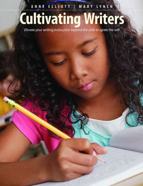 Cultivating Writers : Elevate your writing instruction beyond the skills to ignite the will, Paperback / softback Book