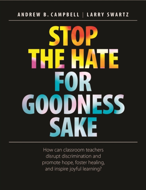 Stop the Hate for Goodness Sake : How Can Classroom Teachers Disrupt Discrimination and Promote Hope, Foster Healing, and Inspire Joyful Learning?, Paperback / softback Book
