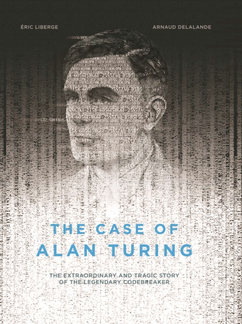 The Case of Alan Turing : The Extraordinary and Tragic Story of the Legendary Codebreaker, PDF eBook