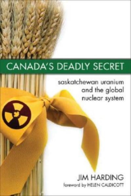 Canada`s Deadly Secret : Saskatchewan Uranium and the Global Nuclear System, Paperback / softback Book