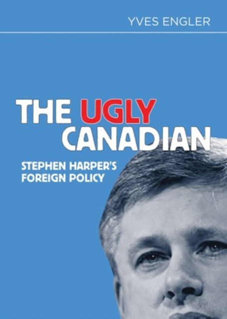 The Ugly Canadian : Stephen Harper's Foreign Policy, Paperback / softback Book