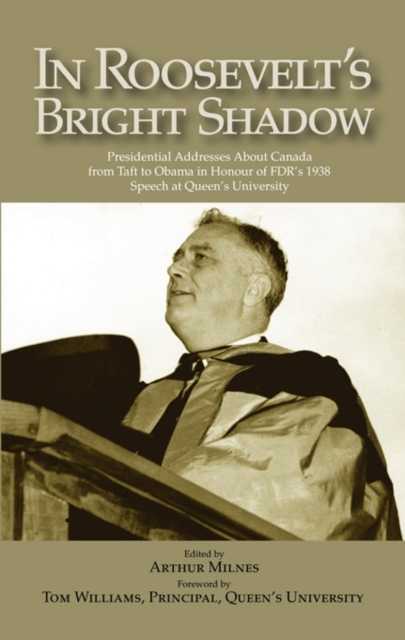 In Roosevelt's Bright Shadow : A Collection in Honour of the 70th Anniversary of FDR's 1938 Speech at Queen's University and Marking Canada's Special Relationship with America's Pre, Paperback / softback Book