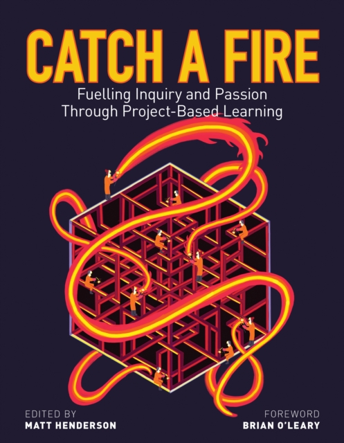 Catch a Fire : Fuelling Inquiry and Passion Through Project-Based Learning, Paperback / softback Book
