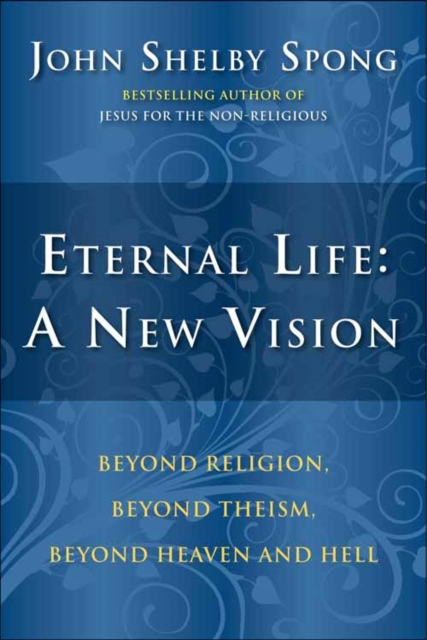 Eternal Life: A New Vision : Beyond Religion, Beyond Theism, Beyond Heaven and Hell, EPUB eBook