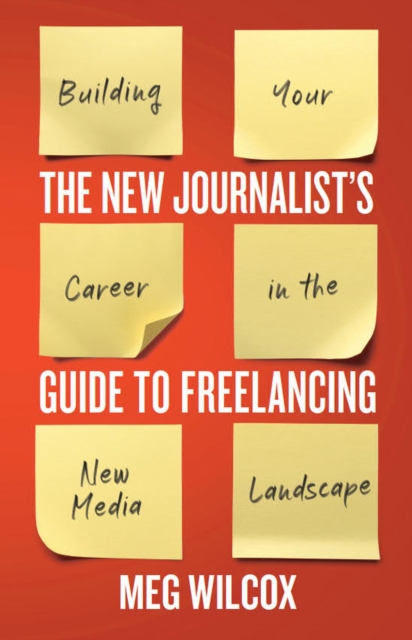 The New Journalist’s Guide to Freelancing : Building Your Career in the New Media Landscape, Paperback / softback Book