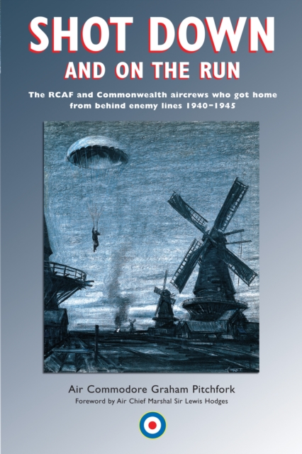 Shot Down and On the Run : The RCAF and Commonwealth Aircrews Who Got Home from Behind Enemy Lines, 1940-1945, PDF eBook