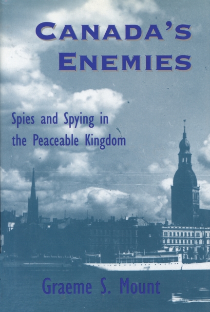 Canada's Enemies : Spies and Spying in the Peaceable Kingdom, PDF eBook