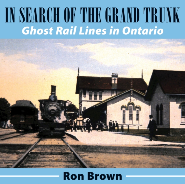 In Search of the Grand Trunk : Ghost Rail Lines in Ontario, Paperback / softback Book