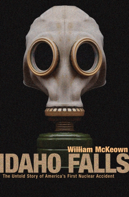 Idaho Falls : The Untold Story of America's First Nuclear Accident, EPUB eBook