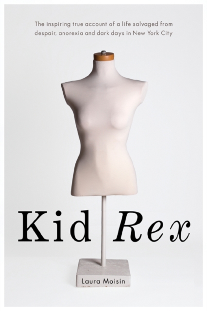 Kid Rex : The Inspiring True Account of a Life Salvaged From Dispair, Anorexia and Dark Days in New York City, PDF eBook