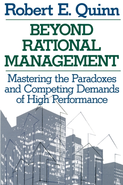 Beyond Rational Management : Mastering the Paradoxes and Competing Demands of High Performance, Paperback / softback Book