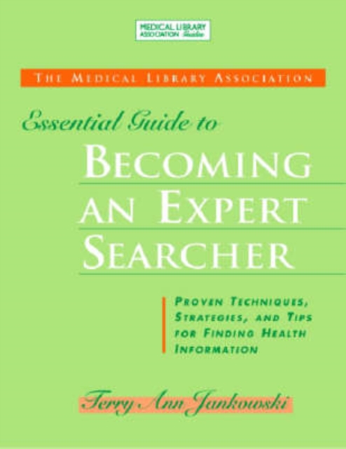 The MLA Essential Guide to Becoming an Expert Searcher : Proven Techniques, Strategies, and Tips for Finding Health Information, Paperback / softback Book