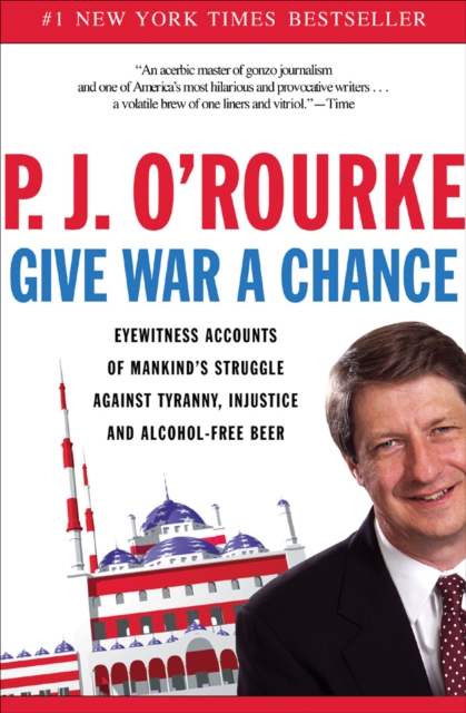 Give War a Chance : Eyewitness Accounts of Mankind's Struggle Against Tyranny, Injustice, and Alcohol-Free Beer, EPUB eBook