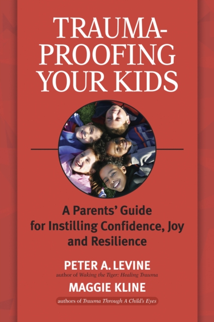 Trauma-Proofing Your Kids : A Parents' Guide for Instilling Confidence, Joy and Resilience, Paperback / softback Book