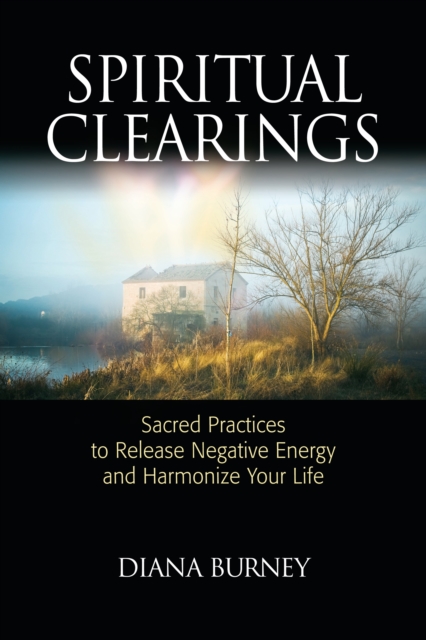 Spiritual Clearings : Sacred Practices to Release Negative Energy and Harmonize Your Life, Paperback / softback Book