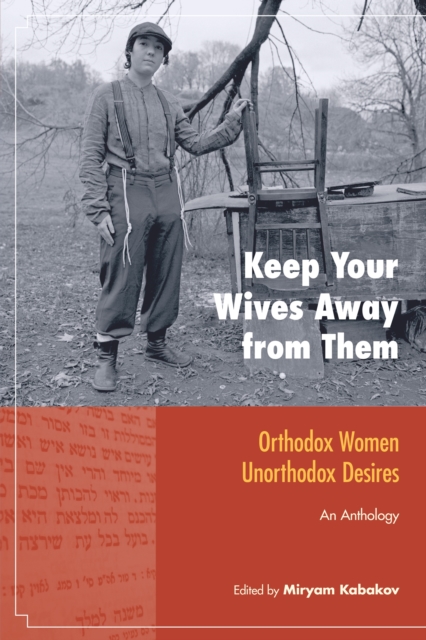 Keep Your Wives Away from Them : Orthodox Women, Unorthodox Desires, Paperback / softback Book
