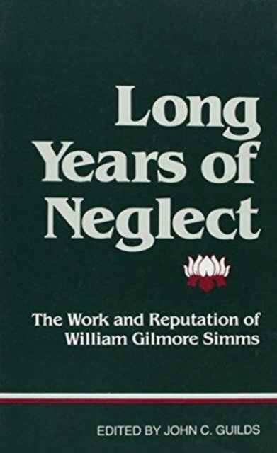 "Long Years of Neglect" : The Work and Reputation of William Gilmore Simms / Ed. by John Caldwell Guilds., Hardback Book