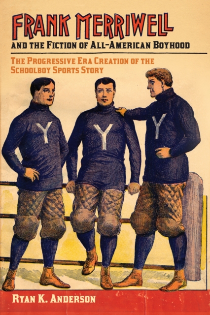 Frank Merriwell and the Fiction of All-American Boyhood : The Progressive Era Creation of the Schoolboy Sports Story, Paperback / softback Book