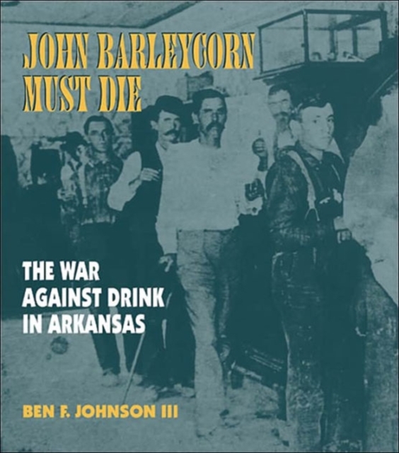 John Barleycorn Must Die : The War Against Drink in Arkansas, Hardback Book