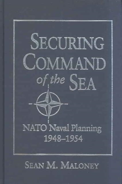 Securing Command of the Sea : NATO Naval Planning, 1948-1954, Hardback Book