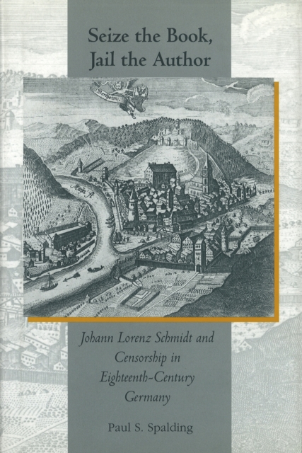 Seize the Book, Jail the Author : Johann Lorenz Schmidt and Censorship in Eighteenth-century Germany, Hardback Book