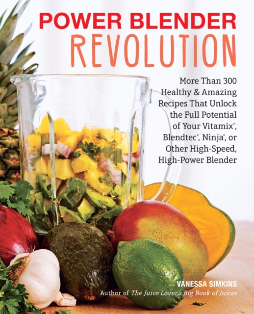 Power Blender Revolution : More Than 300 Healthy and Amazing Recipes That Unlock the Full Potential of Your Vitamix, Blendtec, Ninja, or Other High-Speed, High-Power Blender, EPUB eBook