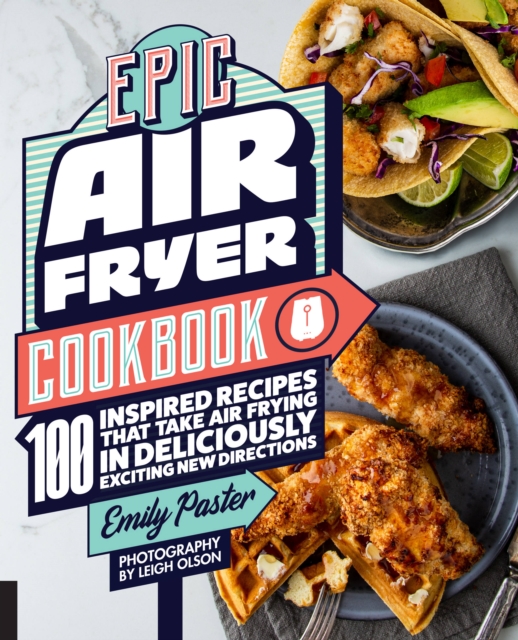 Epic Air Fryer Cookbook : 100 Inspired Recipes That Take Air-Frying in Deliciously Exciting New Directions, Paperback / softback Book