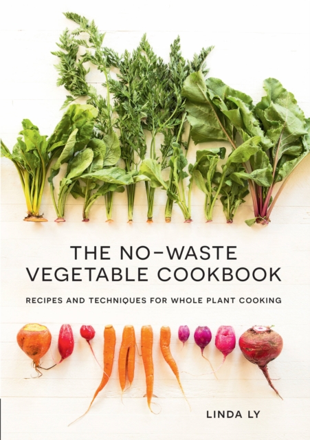 The No-Waste Vegetable Cookbook : Recipes and Techniques for Whole Plant Cooking, Hardback Book