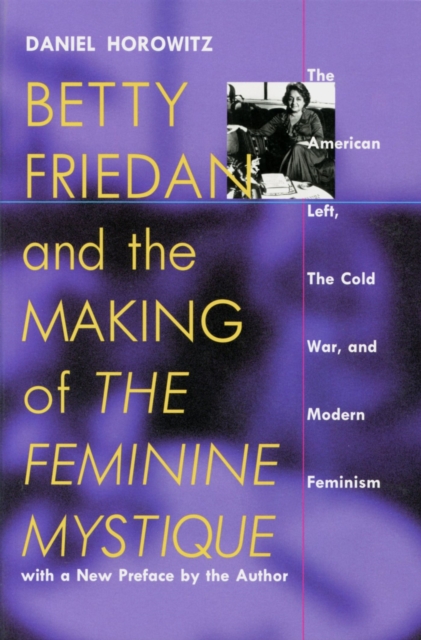 Betty Friedan and the Making of the Feminine Mystique : The American Left, the Cold War and Modern Feminism, Paperback / softback Book