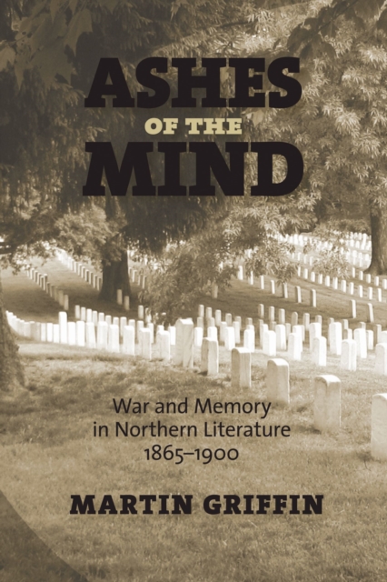 Ashes of the Mind : War and Memory in Northern Literature, 1865-1900, Paperback / softback Book