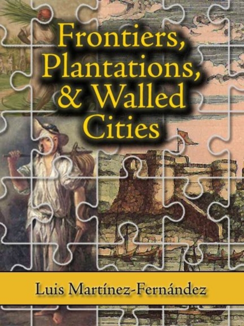 Frontiers, Plantations, and Walled Cities : Essays on Society, Culture, and Politics in the Hispanic Caribbean (1800-1945), Hardback Book