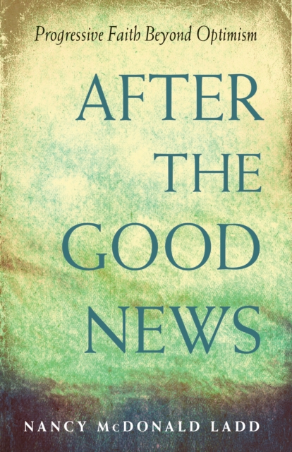After the Good News : Progressive Faith Beyond Optimism,  Book