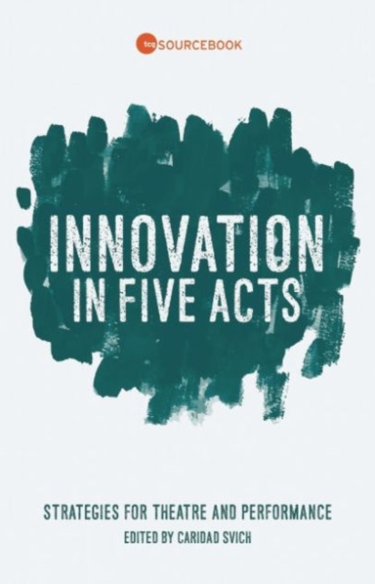 Innovation in Five Acts : Strategies for Theatre and Performance, Paperback / softback Book